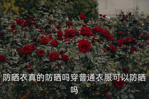 防曬衣真的防曬嗎穿普通衣服可以防曬嗎