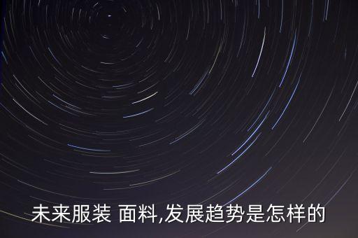 未來服裝 面料,發(fā)展趨勢(shì)是怎樣的