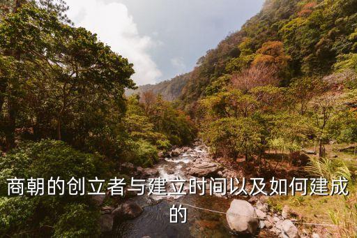商朝的創(chuàng)立者與建立時(shí)間以及如何建成的