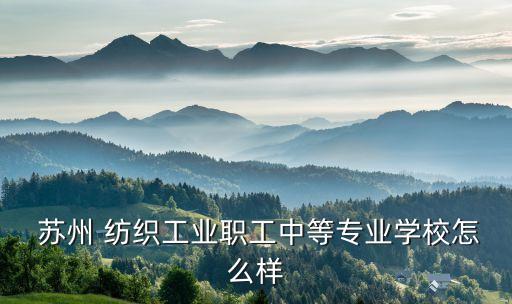  蘇州 紡織工業(yè)職工中等專業(yè)學(xué)校怎么樣