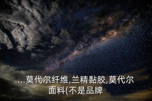 ...莫代爾纖維,蘭精黏膠,莫代爾面料(不是品牌
