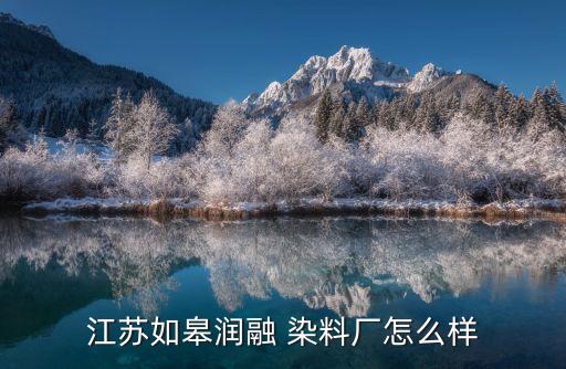 江蘇如皋潤融 染料廠怎么樣