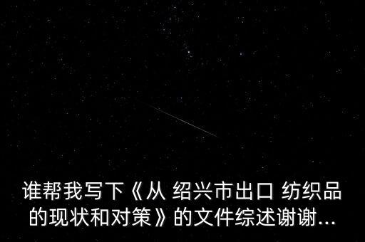 誰幫我寫下《從 紹興市出口 紡織品的現(xiàn)狀和對策》的文件綜述謝謝...