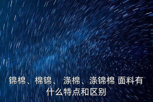 錦棉、棉錦、 滌棉、滌錦棉 面料有什么特點(diǎn)和區(qū)別