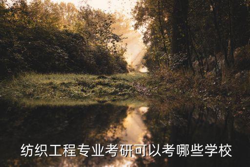  紡織工程專業(yè)考研可以考哪些學(xué)校