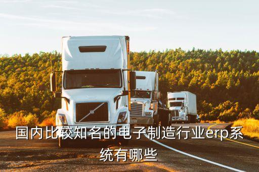 國內(nèi)比較知名的電子制造行業(yè)erp系統(tǒng)有哪些