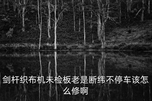 劍桿織布機未檢板老是斷緯不停車該怎么修啊