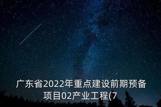  廣東省2022年重點(diǎn)建設(shè)前期預(yù)備項(xiàng)目02產(chǎn)業(yè)工程(7