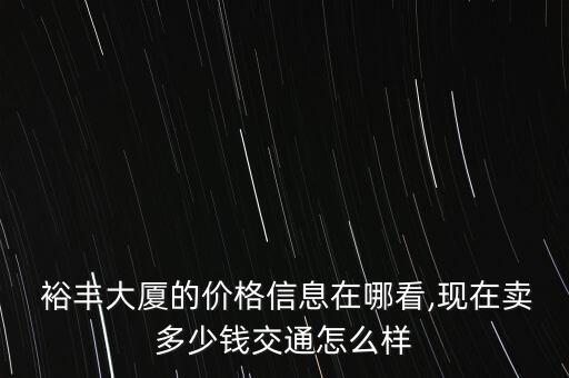  裕豐大廈的價(jià)格信息在哪看,現(xiàn)在賣多少錢交通怎么樣