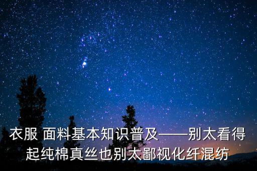 衣服 面料基本知識普及——別太看得起純棉真絲也別太鄙視化纖混紡