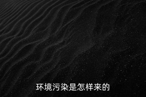 環(huán)境污染是怎樣來的