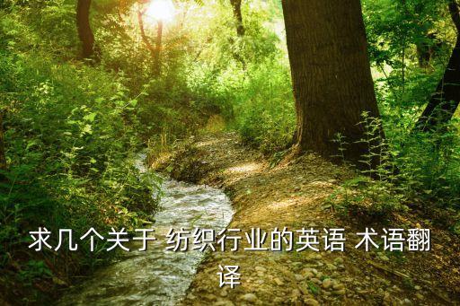 求幾個(gè)關(guān)于 紡織行業(yè)的英語(yǔ) 術(shù)語(yǔ)翻譯