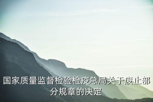 國(guó)家質(zhì)量監(jiān)督檢驗(yàn)檢疫總局關(guān)于廢止部分規(guī)章的決定
