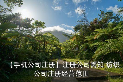 【手機公司注冊】注冊公司需知 紡織公司注冊經(jīng)營范圍