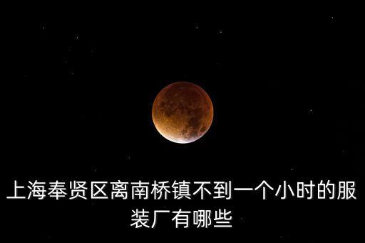 上海奉賢區(qū)離南橋鎮(zhèn)不到一個小時的服裝廠有哪些