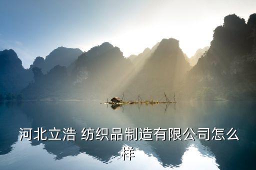  河北立浩 紡織品制造有限公司怎么樣
