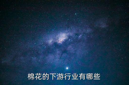 棉花的下游行業(yè)有哪些