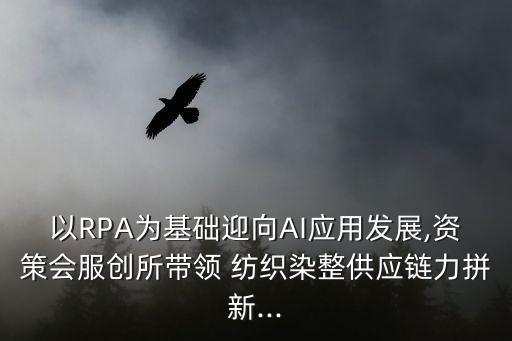 以RPA為基礎(chǔ)迎向AI應(yīng)用發(fā)展,資策會(huì)服創(chuàng)所帶領(lǐng) 紡織染整供應(yīng)鏈力拼新...