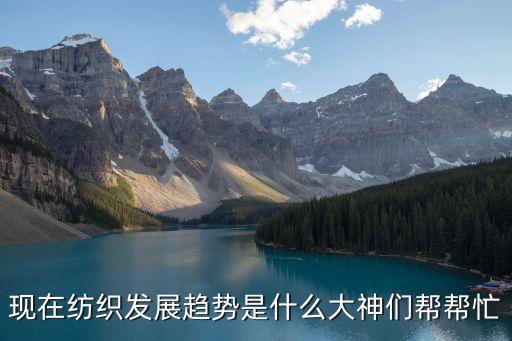 現(xiàn)在紡織發(fā)展趨勢是什么大神們幫幫忙