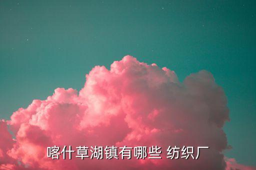 喀什草湖鎮(zhèn)有哪些 紡織廠