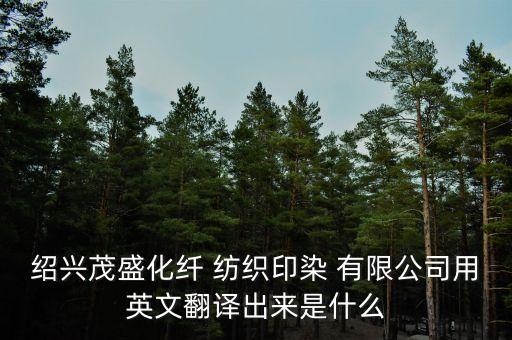 紹興茂盛化纖 紡織印染 有限公司用英文翻譯出來是什么