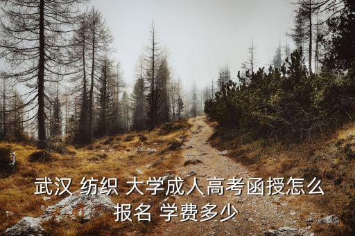  武漢 紡織 大學(xué)成人高考函授怎么報(bào)名 學(xué)費(fèi)多少
