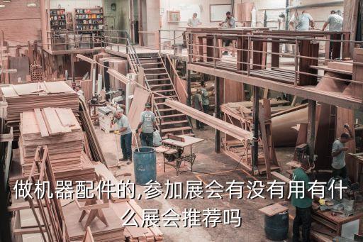 做機(jī)器配件的,參加展會有沒有用有什么展會推薦嗎