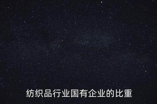  紡織品行業(yè)國有企業(yè)的比重