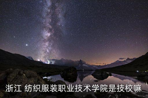 浙江 紡織服裝職業(yè)技術(shù)學(xué)院是技校嘛