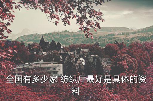 全國有多少家 紡織廠最好是具體的資料