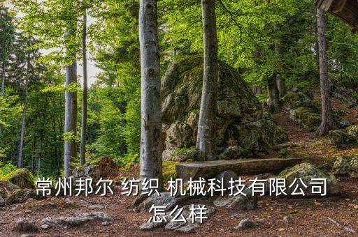  常州邦爾 紡織 機(jī)械科技有限公司怎么樣