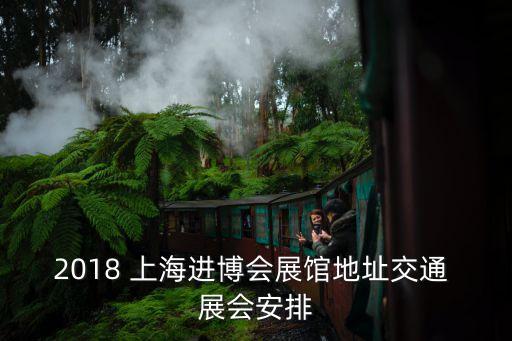2018 上海進(jìn)博會(huì)展館地址交通 展會(huì)安排