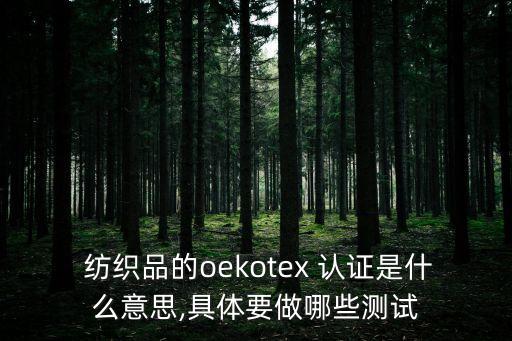  紡織品的oekotex 認(rèn)證是什么意思,具體要做哪些測試