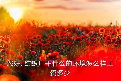 您好, 紡織廠干什么的環(huán)境怎么樣工資多少