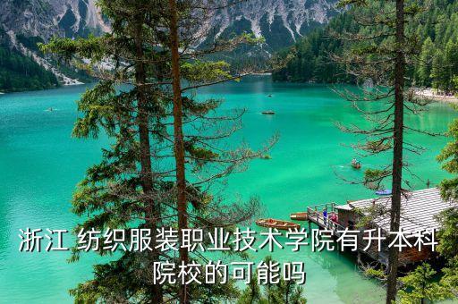 浙江 紡織服裝職業(yè)技術(shù)學(xué)院有升本科院校的可能嗎