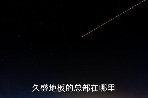 久盛地板的總部在哪里