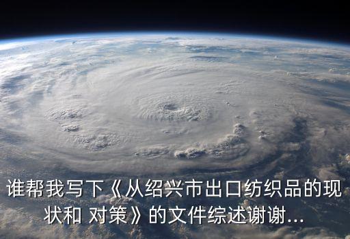 誰幫我寫下《從紹興市出口紡織品的現(xiàn)狀和 對(duì)策》的文件綜述謝謝...