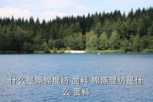 面料為棉滌,面料棉滌,腈綸,棉麻有什么區(qū)別