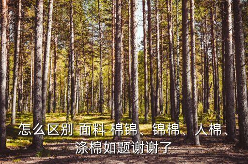 怎么區(qū)別 面料 棉錦、錦棉、人棉、滌棉如題謝謝了