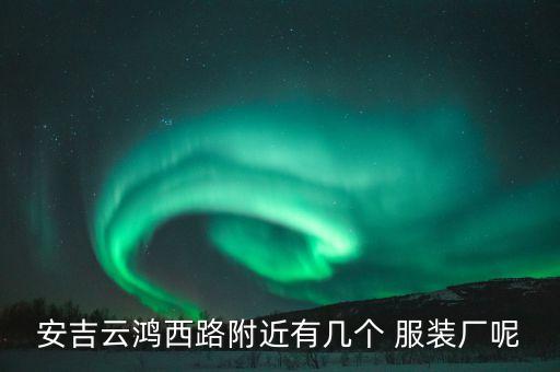 安吉云鴻西路附近有幾個 服裝廠呢