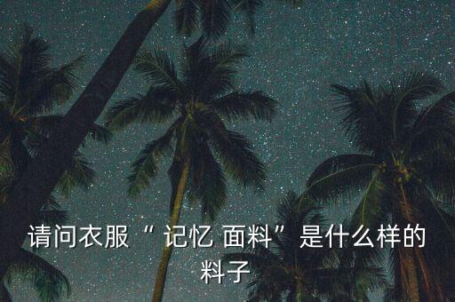 請(qǐng)問衣服“ 記憶 面料”是什么樣的料子