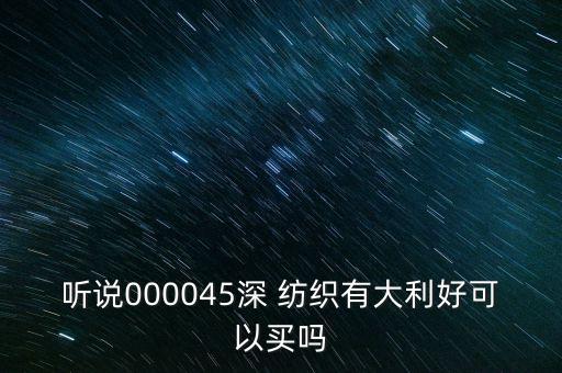 聽說000045深 紡織有大利好可以買嗎