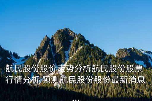 航民股份股價走勢分析航民股份股票 行情分析 預(yù)測航民股份股份最新消息...
