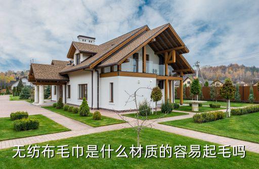 無紡布毛巾是什么材質(zhì)的容易起毛嗎