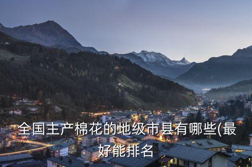  全國主產(chǎn)棉花的地級市縣有哪些(最好能排名