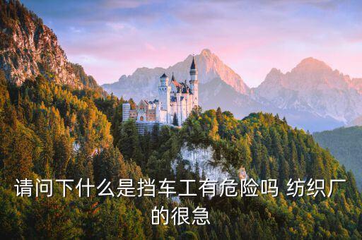 請問下什么是擋車工有危險嗎 紡織廠的很急