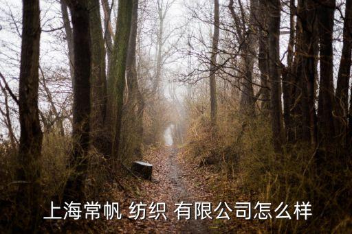  上海常帆 紡織 有限公司怎么樣