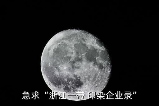 急求“浙江一帶 印染企業(yè)錄”