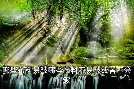 哪些布料易皺哪些布料不易皺或者不會皺