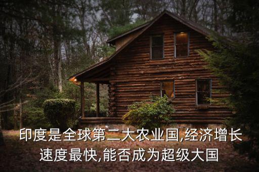  印度是全球第二大農(nóng)業(yè)國,經(jīng)濟(jì)增長速度最快,能否成為超級(jí)大國